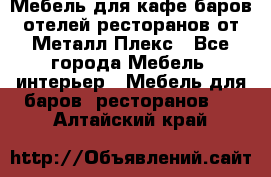 Мебель для кафе,баров,отелей,ресторанов от Металл Плекс - Все города Мебель, интерьер » Мебель для баров, ресторанов   . Алтайский край